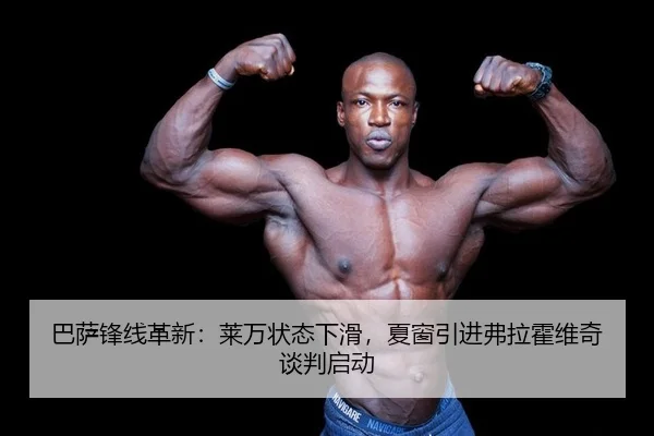 巴萨锋线革新：莱万状态下滑，夏窗引进弗拉霍维奇谈判启动