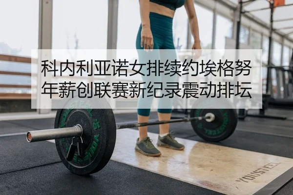 科内利亚诺女排续约埃格努 年薪创联赛新纪录震动排坛